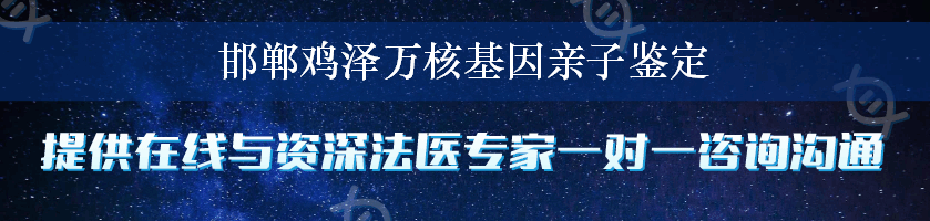 邯郸鸡泽万核基因亲子鉴定